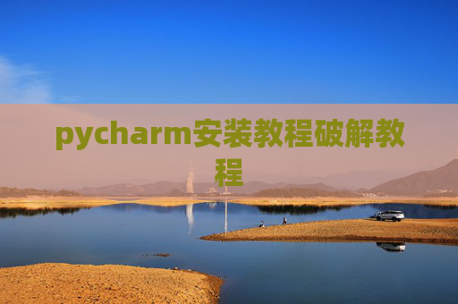 pycharm安装教程破解教程 pycharm安装教程破解教程